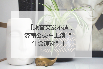 乘客突发不适，济南公交车上演“生命速递”