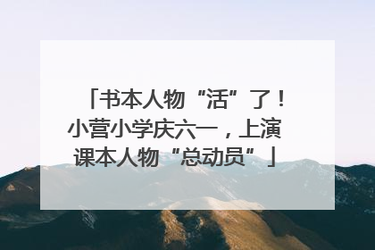 书本人物“活”了！小营小学庆六一，上演课本人物“总动员”