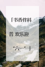 书香伴科普 欢乐迎“六一”