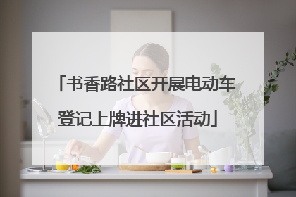 书香路社区开展电动车登记上牌进社区活动