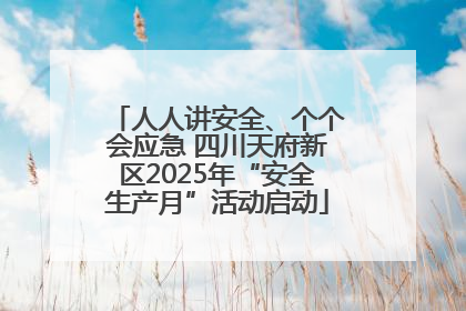 人人讲安全、个个会应急 四川天府新区2025年“安全生产月”活动启动