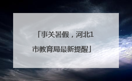 事关暑假，河北1市教育局最新提醒