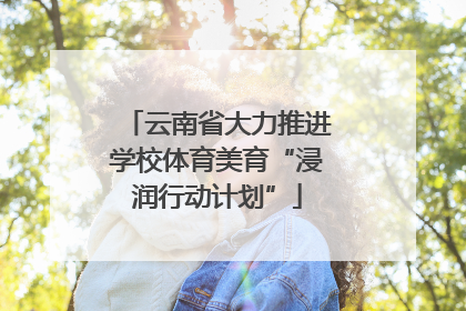 云南省大力推进学校体育美育“浸润行动计划”