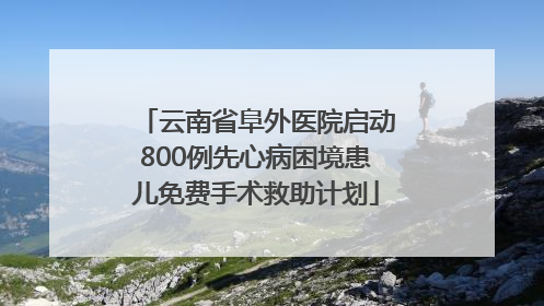 云南省阜外医院启动800例先心病困境患儿免费手术救助计划