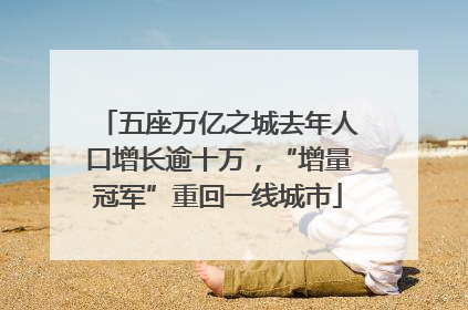 五座万亿之城去年人口增长逾十万，“增量冠军”重回一线城市