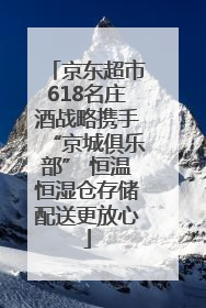 京东超市618名庄酒战略携手“京城俱乐部” 恒温恒湿仓存储配送更放心