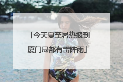 今天夏至暑热报到 厦门局部有雷阵雨