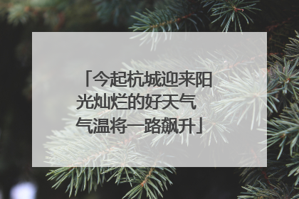 今起杭城迎来阳光灿烂的好天气 气温将一路飙升