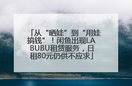 从“晒娃”到“用娃搞钱”！闲鱼出现LABUBU租赁服务，日租80元仍供不应求
