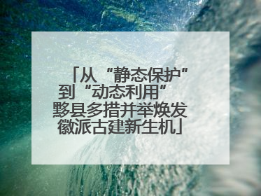 从“静态保护”到“动态利用” 黟县多措并举焕发徽派古建新生机