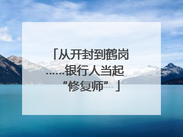 从开封到鹤岗……银行人当起“修复师”