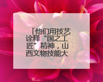 他们用技艺诠释“国之工匠”精神，山西文物技能大赛圆满落幕