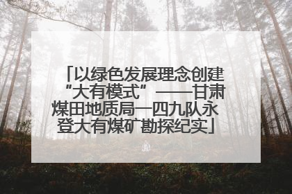 以绿色发展理念创建“大有模式”——甘肃煤田地质局一四九队永登大有煤矿勘探纪实