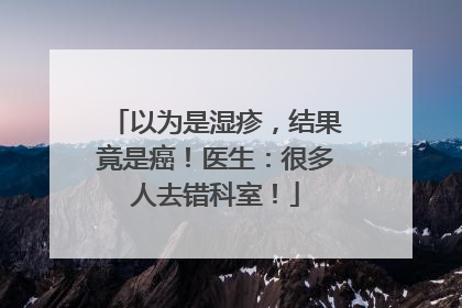 以为是湿疹，结果竟是癌！医生：很多人去错科室！