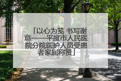 以心为笺 书写谢意——平度市人民医院分院医护人员受患者家属称赞