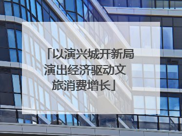 以演兴城开新局 演出经济驱动文旅消费增长