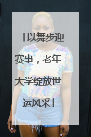 以舞步迎赛事，老年大学绽放世运风采