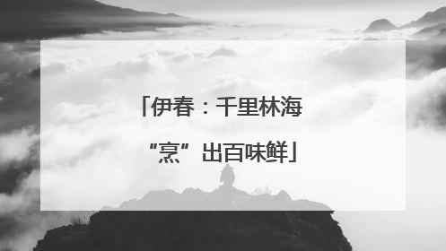 伊春：千里林海“烹”出百味鲜