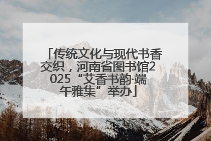传统文化与现代书香交织，河南省图书馆2025“艾香书韵·端午雅集”举办