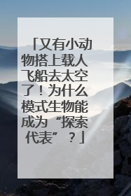 又有小动物搭上载人飞船去太空了！为什么模式生物能成为“探索代表”？