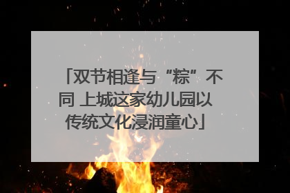 双节相逢与“粽”不同 上城这家幼儿园以传统文化浸润童心