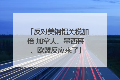反对美钢铝关税加倍 加拿大、墨西哥、欧盟反应来了