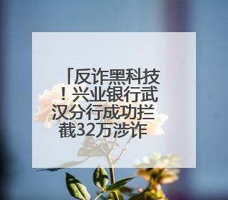 反诈黑科技！兴业银行武汉分行成功拦截32万涉诈资金