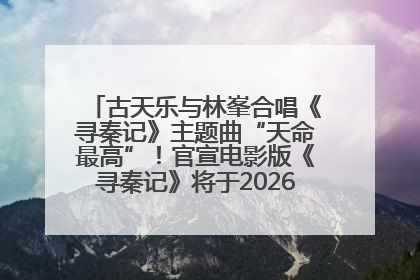 古天乐与林峯合唱《寻秦记》主题曲“天命最高”！官宣电影版《寻秦记》将于2026年元旦上映