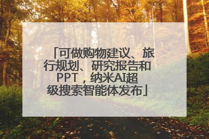 可做购物建议、旅行规划、研究报告和PPT，纳米AI超级搜索智能体发布