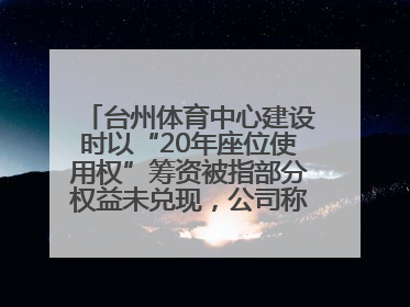 台州体育中心建设时以“20年座位使用权”筹资被指部分权益未兑现，公司称再延长3年
