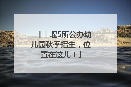 十堰5所公办幼儿园秋季招生，位置在这儿！