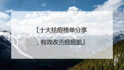 十大祛痘榜单分享，有效改善痘痘肌