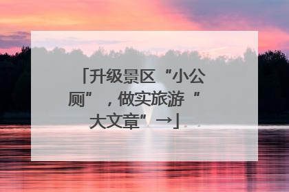 升级景区“小公厕”，做实旅游“大文章”→