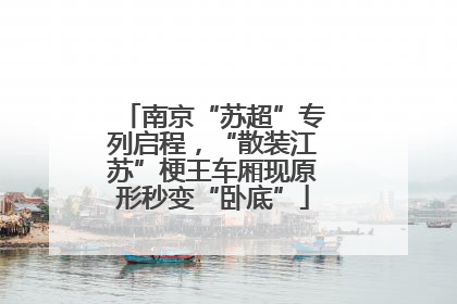 南京“苏超”专列启程，“散装江苏”梗王车厢现原形秒变“卧底”