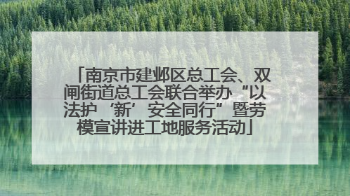 南京市建邺区总工会、双闸街道总工会联合举办“以法护‘新’安全同行”暨劳模宣讲进工地服务活动