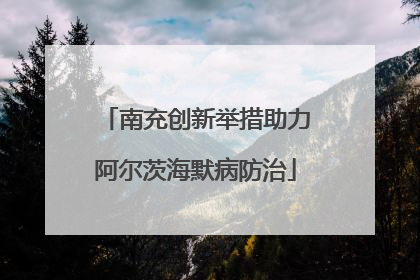 南充创新举措助力阿尔茨海默病防治
