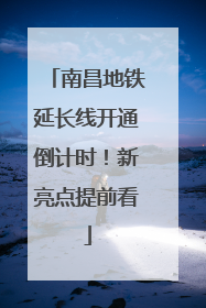 南昌地铁延长线开通倒计时！新亮点提前看