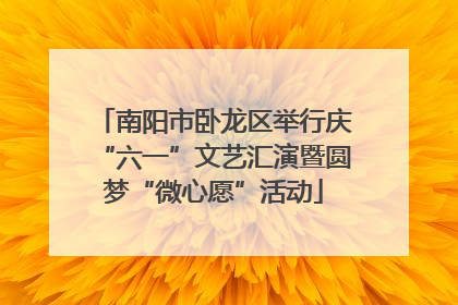 南阳市卧龙区举行庆“六一”文艺汇演暨圆梦“微心愿”活动
