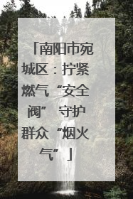 南阳市宛城区：拧紧燃气“安全阀” 守护群众“烟火气”