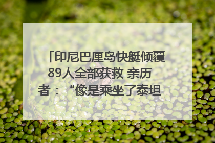 印尼巴厘岛快艇倾覆89人全部获救 亲历者：“像是乘坐了泰坦尼克号”｜封面头条