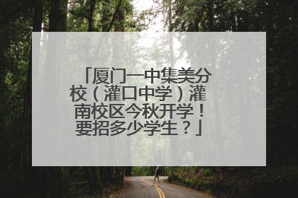 厦门一中集美分校（灌口中学）灌南校区今秋开学！要招多少学生？