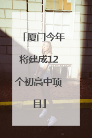 厦门今年将建成12个初高中项目