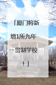 厦门将新增1所九年一贯制学校！