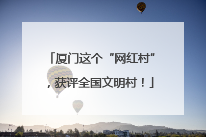 厦门这个“网红村”，获评全国文明村！