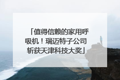 值得信赖的家用呼吸机！瑞迈特子公司斩获天津科技大奖
