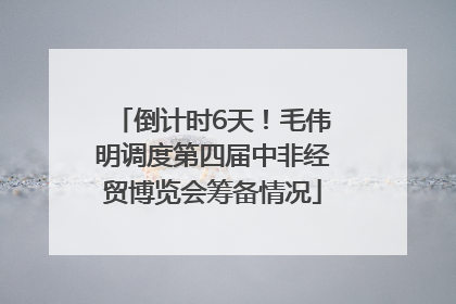 倒计时6天！毛伟明调度第四届中非经贸博览会筹备情况