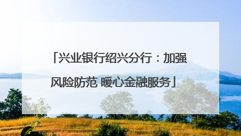 兴业银行绍兴分行：加强风险防范 暖心金融服务
