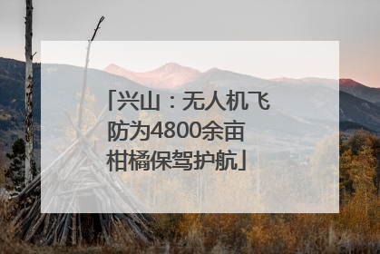 兴山：无人机飞防为4800余亩柑橘保驾护航