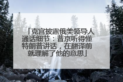 克宫披露俄美领导人通话细节：普京听得懂特朗普讲话，在翻译前就理解了他的意思