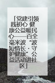 党建引领践初心 健康公益暖民心——百全毫米波“波短情长・守护健康”公益活动进社区